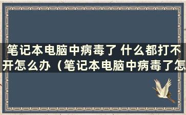 笔记本电脑中病毒了 什么都打不开怎么办（笔记本电脑中病毒了怎么办？）